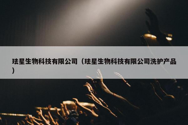 珐星生物科技有限公司（珐星生物科技有限公司洗护产品）