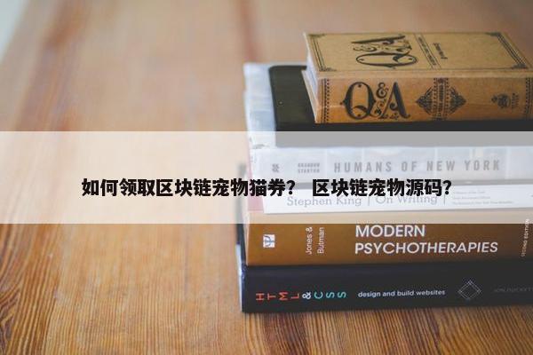 如何领取区块链宠物猫券？ 区块链宠物源码？