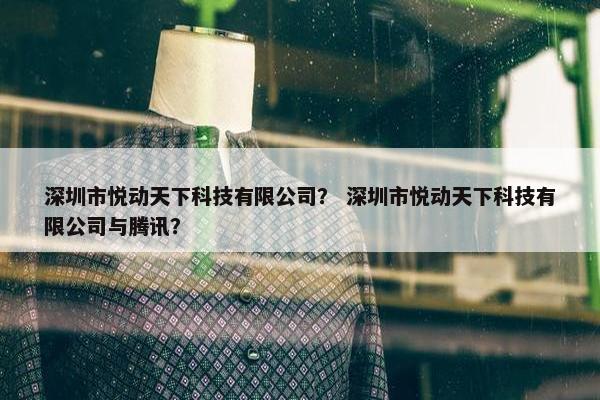 深圳市悦动天下科技有限公司？ 深圳市悦动天下科技有限公司与腾讯？