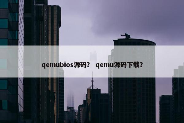 qemubios源码？ qemu源码下载？