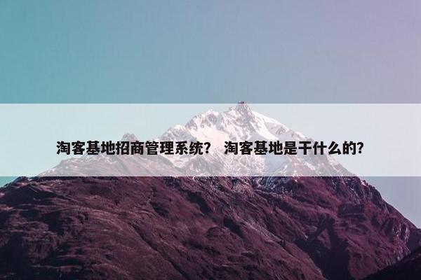 淘客基地招商管理系统？ 淘客基地是干什么的？