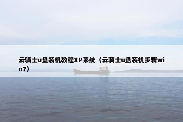 云骑士u盘装机教程XP系统（云骑士u盘装机步骤win7）
