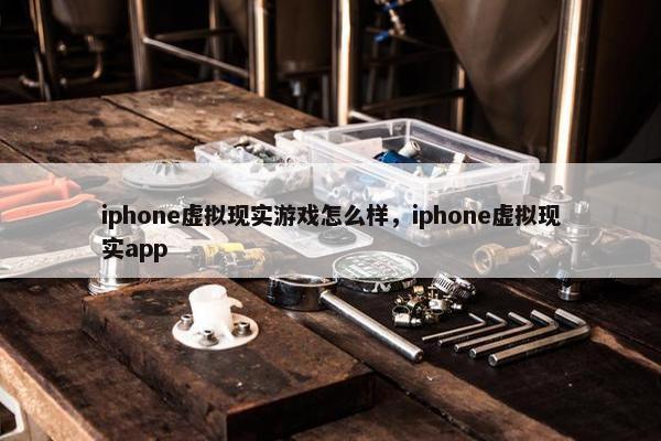 iphone虚拟现实游戏怎么样，iphone虚拟现实app