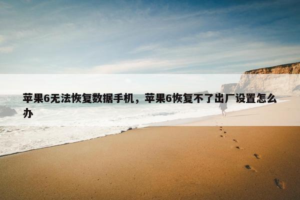 苹果6无法恢复数据手机，苹果6恢复不了出厂设置怎么办