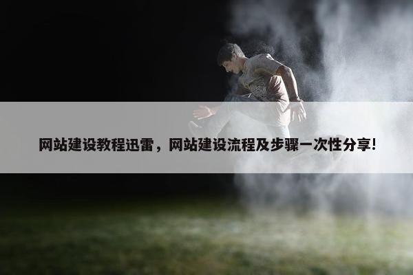 网站建设教程迅雷，网站建设流程及步骤一次性分享!