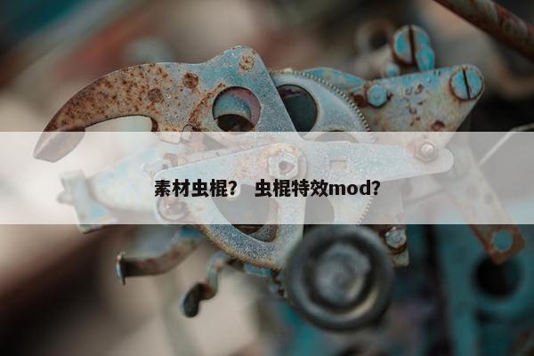 素材虫棍？ 虫棍特效mod？