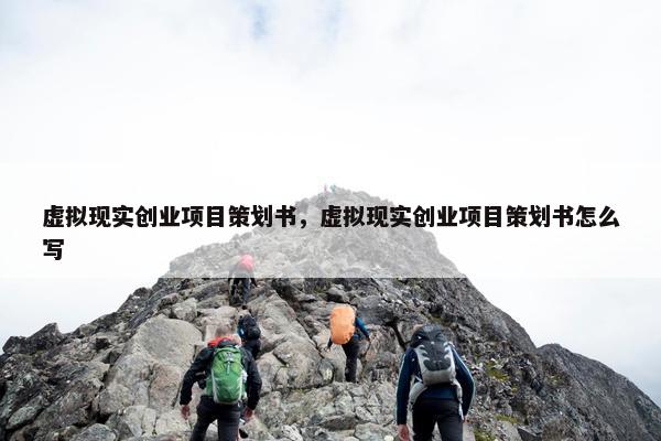 虚拟现实创业项目策划书，虚拟现实创业项目策划书怎么写