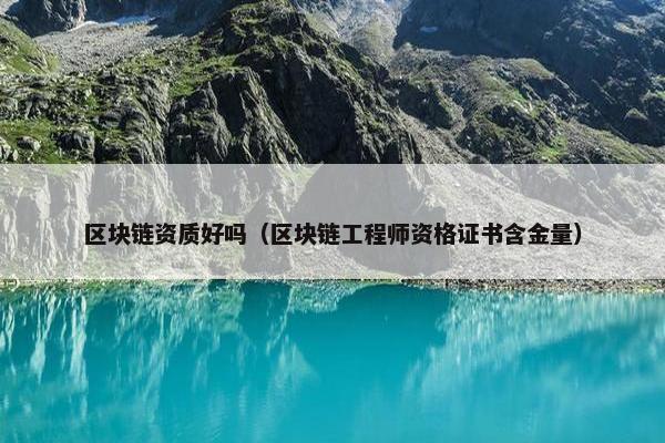 区块链资质好吗（区块链工程师资格证书含金量）