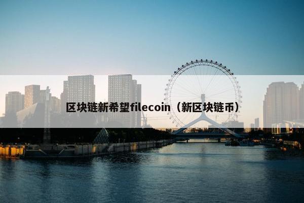 区块链新希望filecoin（新区块链币）