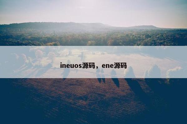 ineuos源码，ene源码