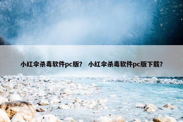 小红伞杀毒软件pc版？ 小红伞杀毒软件pc版下载？