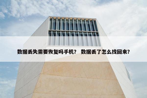 数据丢失需要恢复吗手机？ 数据丢了怎么找回来？
