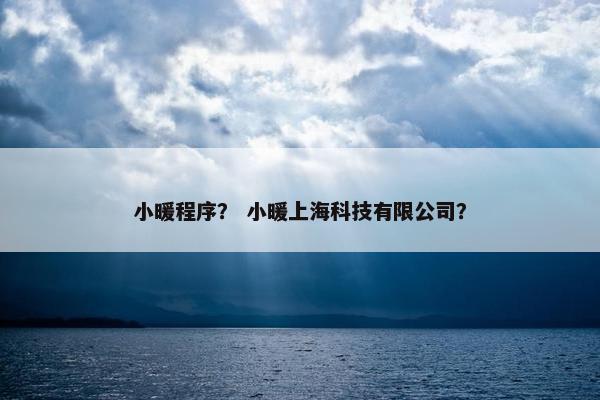 小暖程序？ 小暖上海科技有限公司？