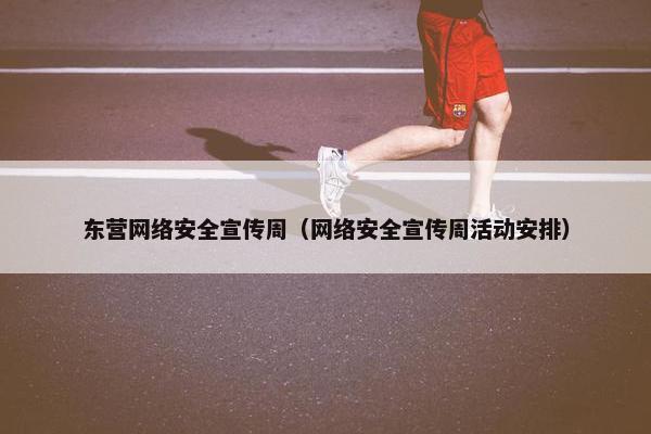 东营网络安全宣传周（网络安全宣传周活动安排）
