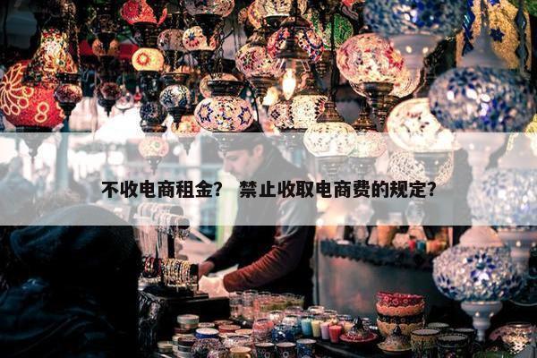 不收电商租金？ 禁止收取电商费的规定？