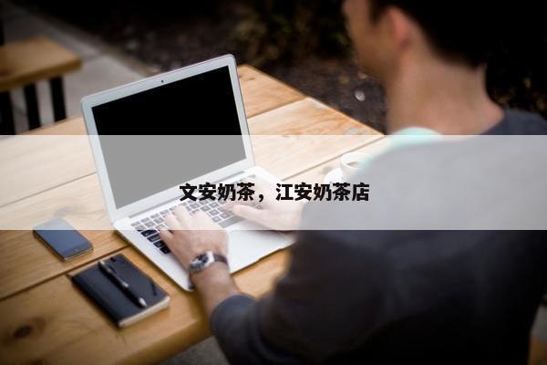 文安奶茶，江安奶茶店