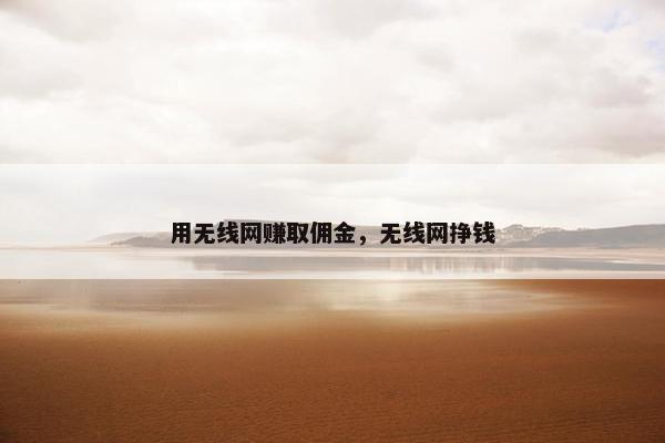 用无线网赚取佣金，无线网挣钱