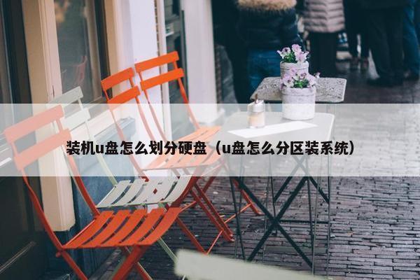 装机u盘怎么划分硬盘（u盘怎么分区装系统）
