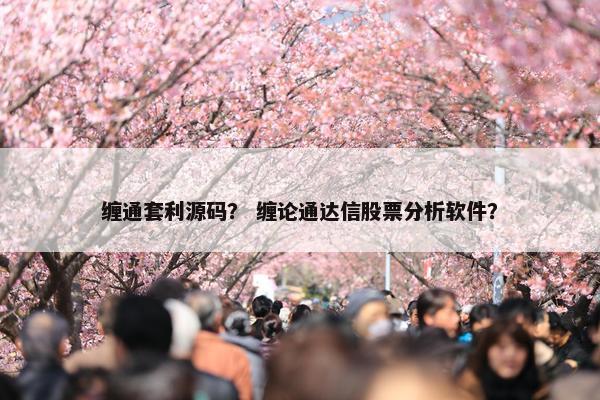 缠通套利源码？ 缠论通达信股票分析软件？