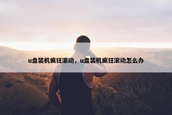 u盘装机疯狂滚动，u盘装机疯狂滚动怎么办