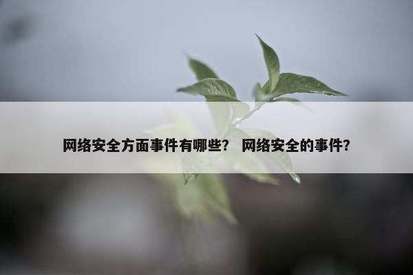 网络安全方面事件有哪些？ 网络安全的事件？