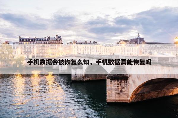 手机数据会被恢复么知，手机数据真能恢复吗
