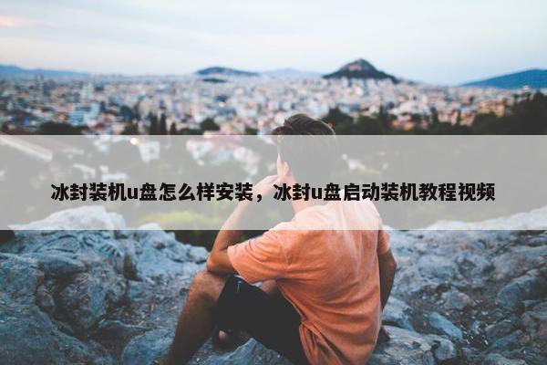 冰封装机u盘怎么样安装，冰封u盘启动装机教程视频