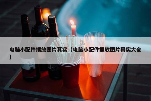 电脑小配件摆放图片真实（电脑小配件摆放图片真实大全）