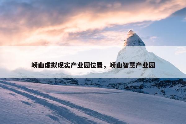 崂山虚拟现实产业园位置，崂山智慧产业园
