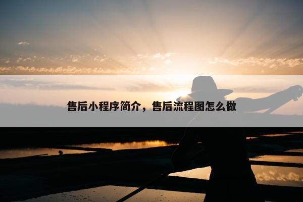 售后小程序简介，售后流程图怎么做