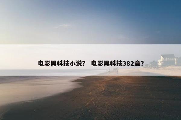 电影黑科技小说？ 电影黑科技382章？