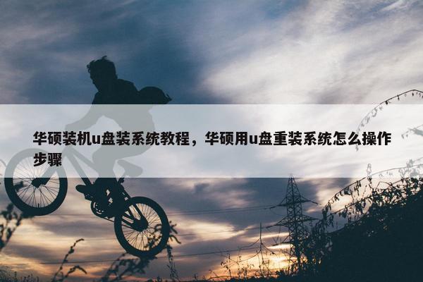 华硕装机u盘装系统教程，华硕用u盘重装系统怎么操作步骤