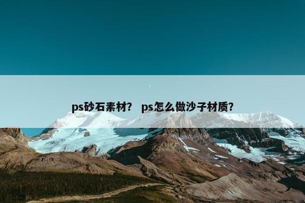 ps砂石素材？ ps怎么做沙子材质？