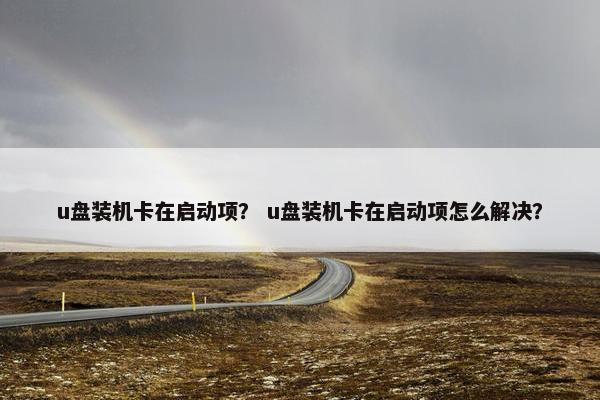 u盘装机卡在启动项？ u盘装机卡在启动项怎么解决？