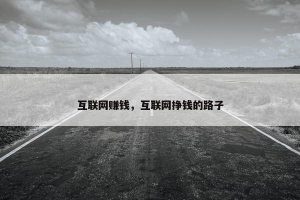 互联网赚钱，互联网挣钱的路子