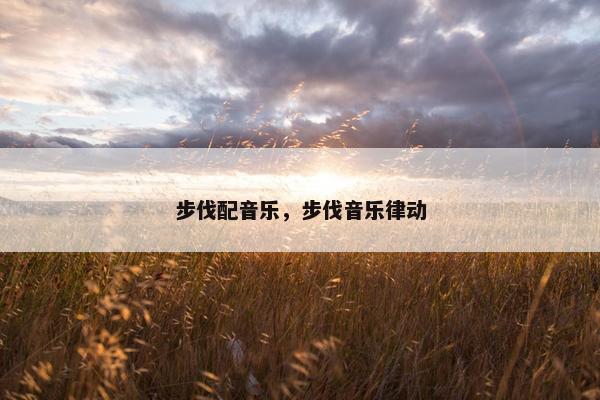 步伐配音乐，步伐音乐律动