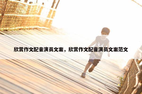 欣赏作文配音演员文案，欣赏作文配音演员文案范文