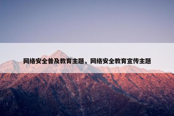 网络安全普及教育主题，网络安全教育宣传主题