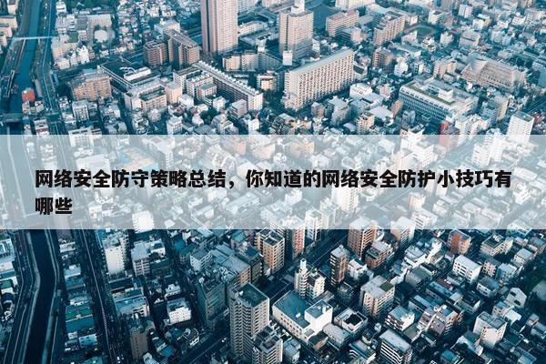 网络安全防守策略总结，你知道的网络安全防护小技巧有哪些