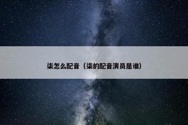 柒怎么配音（柒的配音演员是谁）