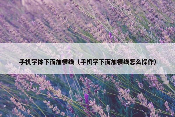 手机字体下面加横线（手机字下面加横线怎么操作）