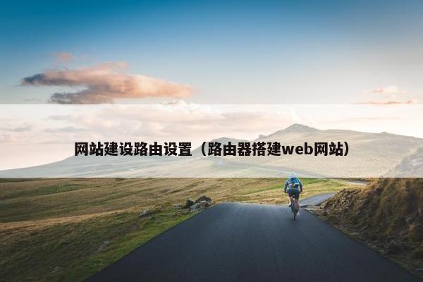 网站建设路由设置（路由器搭建web网站）