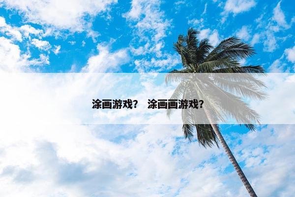 涂画游戏？ 涂画画游戏？