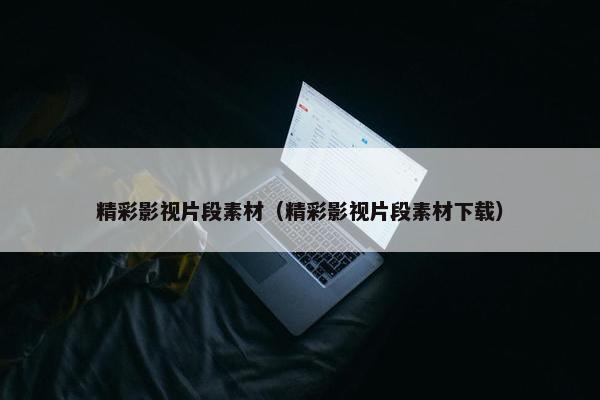 精彩影视片段素材（精彩影视片段素材下载）