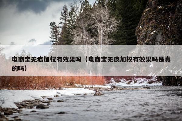 电商宝无痕加权有效果吗（电商宝无痕加权有效果吗是真的吗）