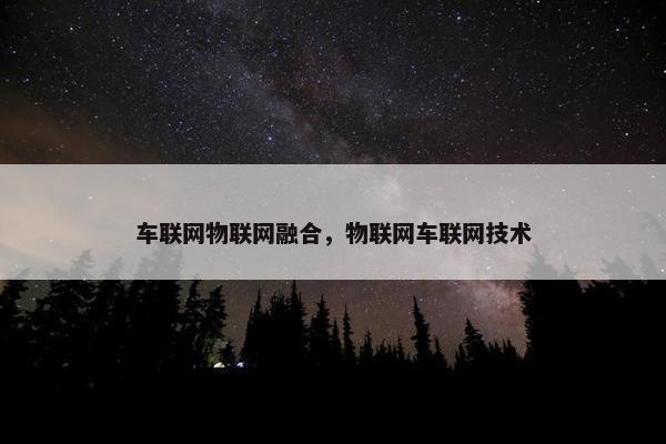 车联网物联网融合，物联网车联网技术
