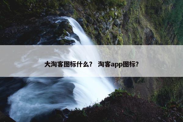 大淘客图标什么？ 淘客app图标？