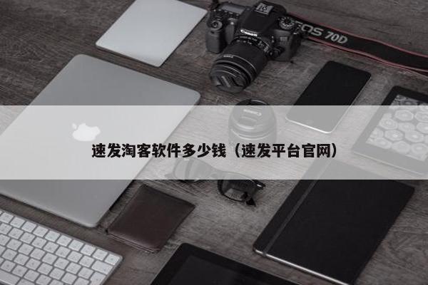 速发淘客软件多少钱（速发平台官网）