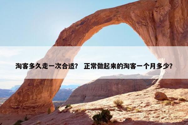 淘客多久走一次合适？ 正常做起来的淘客一个月多少？