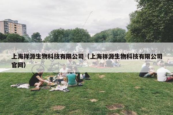 上海祥源生物科技有限公司（上海祥源生物科技有限公司官网）